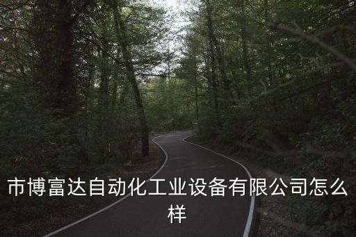 市博富達(dá)自動化工業(yè)設(shè)備有限公司怎么樣