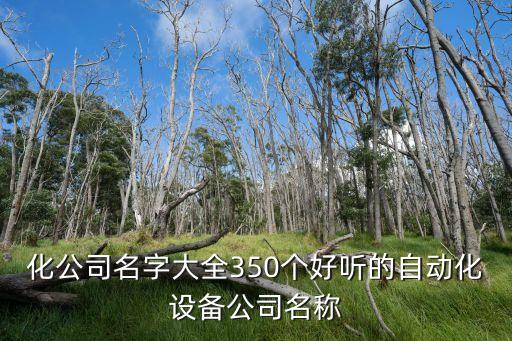 化公司名字大全350個好聽的自動化設備公司名稱