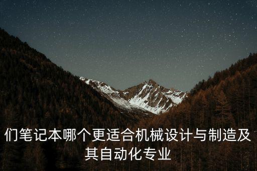 們筆記本哪個更適合機械設計與制造及其自動化專業(yè)