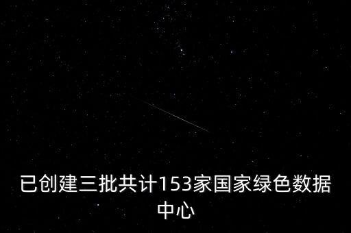 已創(chuàng)建三批共計(jì)153家國(guó)家綠色數(shù)據(jù)中心