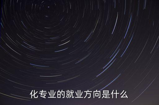 化專(zhuān)業(yè)的就業(yè)方向是什么