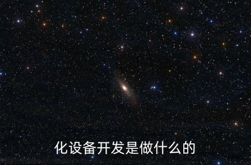 化設(shè)備開發(fā)是做什么的