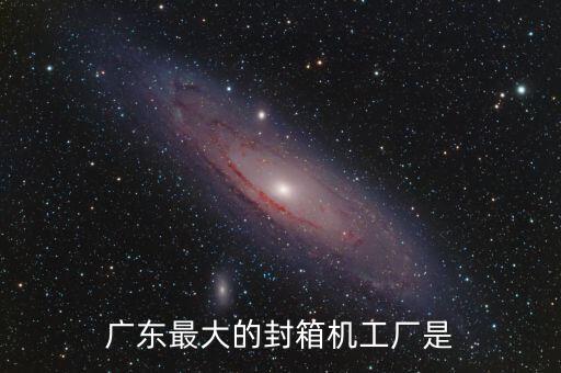 廣東最大的封箱機(jī)工廠是