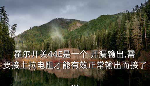 霍爾開關(guān)44E是一個(gè) 開漏輸出,需要接上拉電阻才能有效正常輸出而接了...