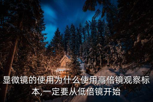 顯微鏡的使用為什么使用高倍鏡觀察標(biāo)本,一定要從低倍鏡開(kāi)始