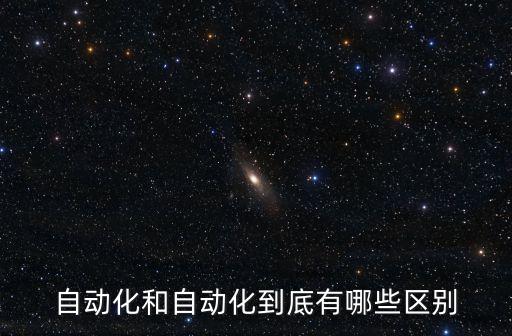 自動(dòng)化和自動(dòng)化到底有哪些區(qū)別