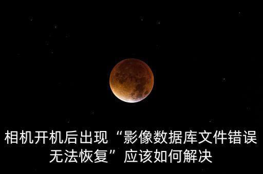 相機開機后出現(xiàn)“影像數(shù)據(jù)庫文件錯誤無法恢復(fù)”應(yīng)該如何解決