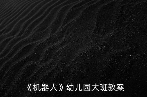 《機(jī)器人》幼兒園大班教案