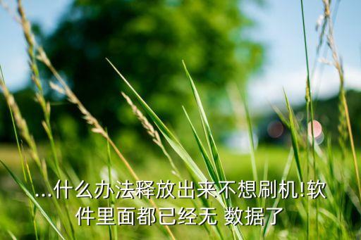 ...什么辦法釋放出來不想刷機(jī)!軟件里面都已經(jīng)無 數(shù)據(jù)了