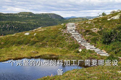 一個完整的小型飼料加工廠需要哪些設(shè)備