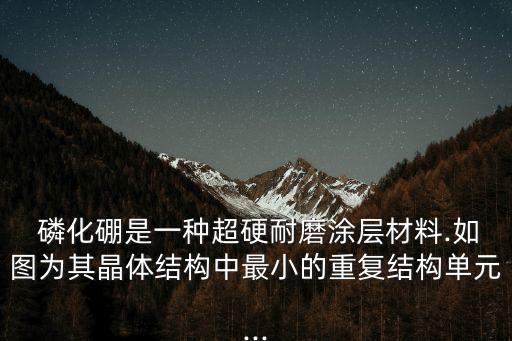  磷化硼是一種超硬耐磨涂層材料.如圖為其晶體結(jié)構(gòu)中最小的重復(fù)結(jié)構(gòu)單元...