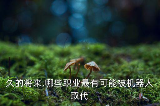 未來易被機(jī)器人取代的職業(yè),工作崗位被機(jī)器人取代