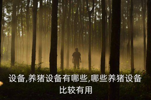 設(shè)備,養(yǎng)豬設(shè)備有哪些,哪些養(yǎng)豬設(shè)備比較有用