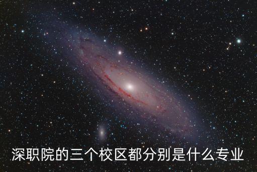 深職院的三個校區(qū)都分別是什么專業(yè)