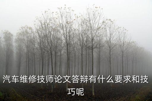 汽車維修技師論文答辯有什么要求和技巧呢