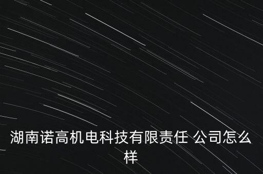 湖南諾高機電科技有限責任 公司怎么樣