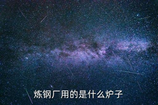 煉鋼廠用的是什么爐子