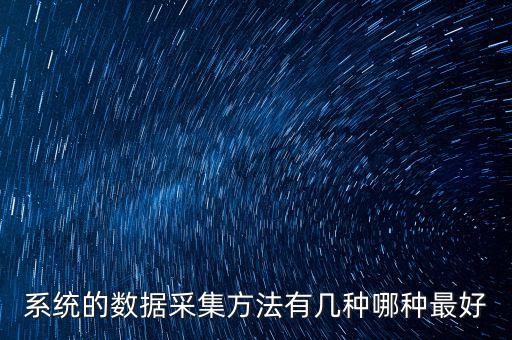 系統(tǒng)的數(shù)據(jù)采集方法有幾種哪種最好