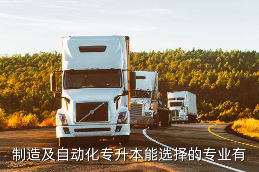 制造及自動(dòng)化專升本能選擇的專業(yè)有