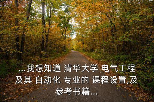 ...我想知道 清華大學(xué) 電氣工程及其 自動(dòng)化 專業(yè)的 課程設(shè)置,及參考書籍...