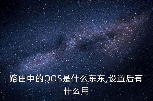 路由中的QOS是什么東東,設(shè)置后有什么用