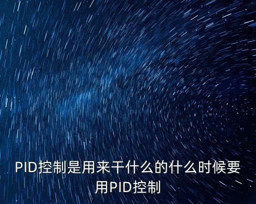 PID控制是用來(lái)干什么的什么時(shí)候要用PID控制