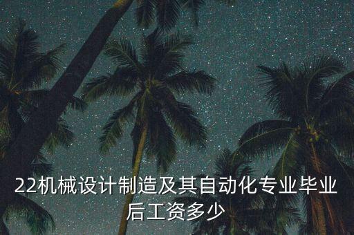 22機械設計制造及其自動化專業(yè)畢業(yè)后工資多少