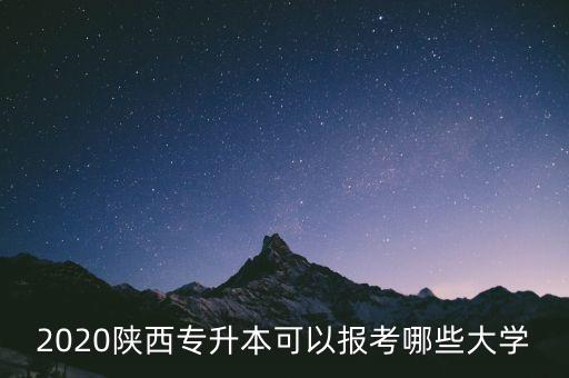 2020陜西專升本可以報(bào)考哪些大學(xué)