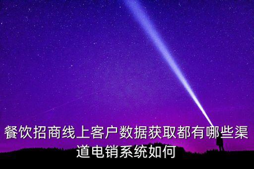 餐飲招商線上客戶數(shù)據(jù)獲取都有哪些渠道電銷系統(tǒng)如何