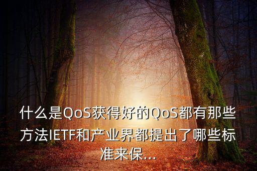 什么是QoS獲得好的QoS都有那些方法IETF和產(chǎn)業(yè)界都提出了哪些標(biāo)準(zhǔn)來保...