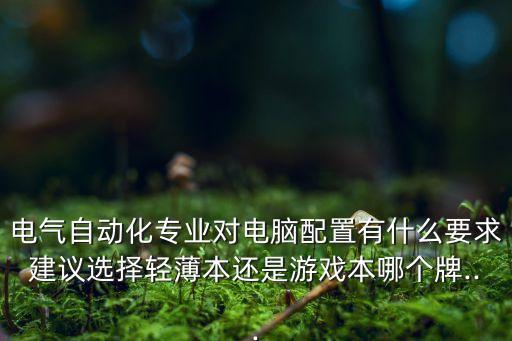 自動(dòng)化專業(yè)  筆記本,電氣自動(dòng)化專業(yè)需要筆記本電腦嗎?