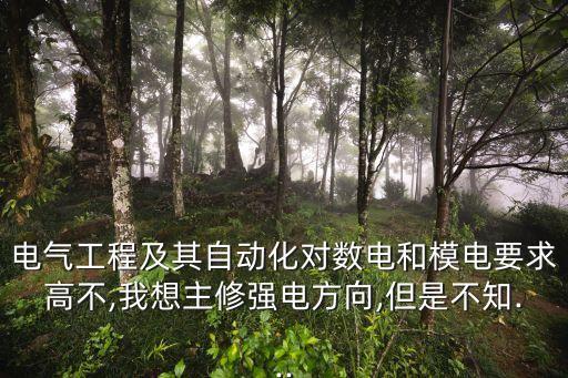 電氣工程及其自動(dòng)化對(duì)數(shù)電和模電要求高不,我想主修強(qiáng)電方向,但是不知...