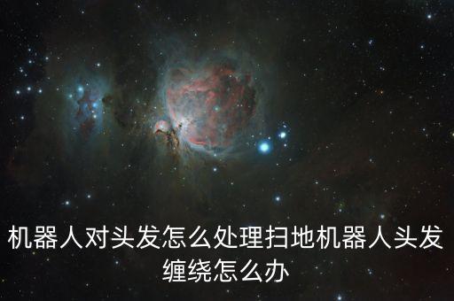 掃地機器人掃毛發(fā),懶人掃地機器人會掃頭發(fā)嗎?