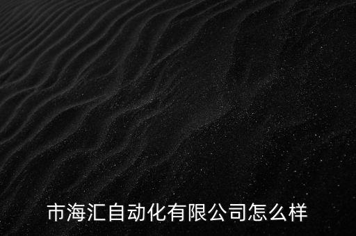 市海匯自動化有限公司怎么樣