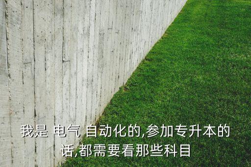 我是 電氣 自動(dòng)化的,參加專升本的話,都需要看那些科目