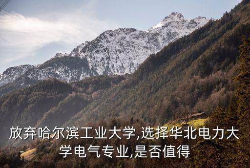 放棄哈爾濱工業(yè)大學(xué),選擇華北電力大學(xué)電氣專(zhuān)業(yè),是否值得