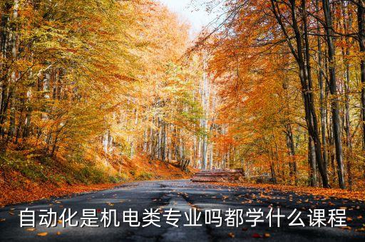 自動(dòng)化是機(jī)電類專業(yè)嗎都學(xué)什么課程