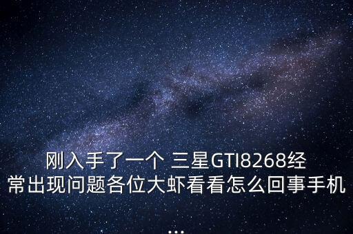 剛入手了一個 三星GTI8268經(jīng)常出現(xiàn)問題各位大蝦看看怎么回事手機...