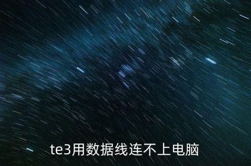 te3用數(shù)據(jù)線連不上電腦