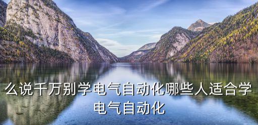 么說千萬別學電氣自動化哪些人適合學電氣自動化
