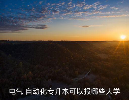 電氣 自動(dòng)化專升本可以報(bào)哪些大學(xué)