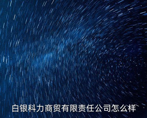 白銀科力商貿(mào)有限責(zé)任公司怎么樣