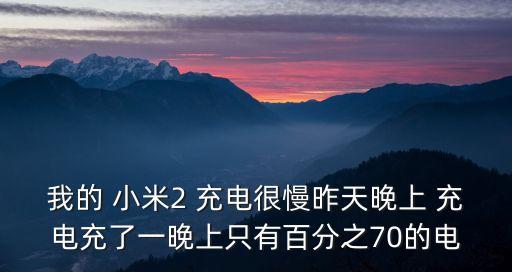 我的 小米2 充電很慢昨天晚上 充電充了一晚上只有百分之70的電