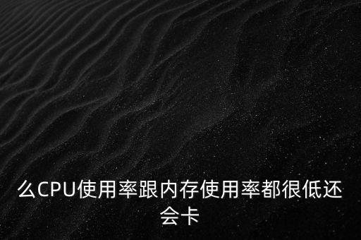么CPU使用率跟內(nèi)存使用率都很低還會(huì)卡