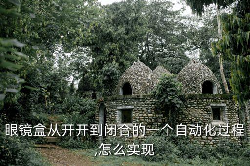 眼鏡盒從開開到閉合的一個(gè)自動(dòng)化過程,怎么實(shí)現(xiàn)
