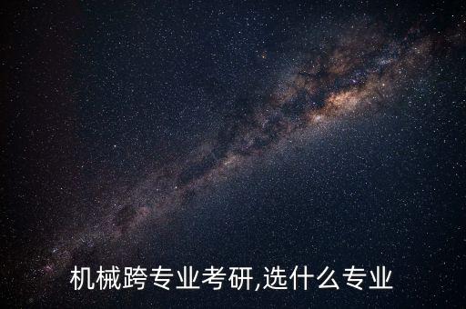 機(jī)械跨專業(yè)考研,選什么專業(yè)