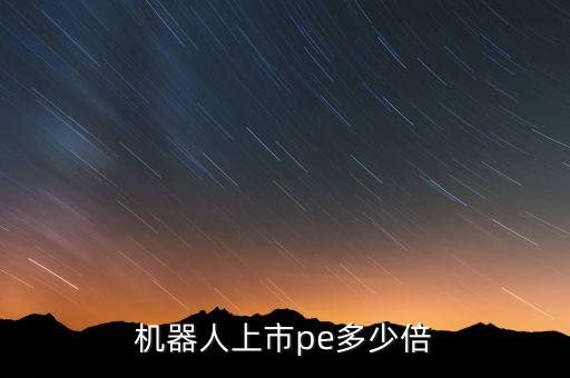 機(jī)器人上市pe多少倍