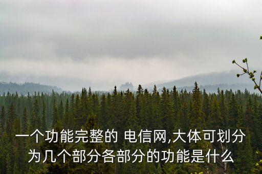 一個功能完整的 電信網(wǎng),大體可劃分為幾個部分各部分的功能是什么