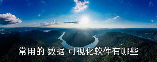 常用的 數(shù)據(jù) 可視化軟件有哪些