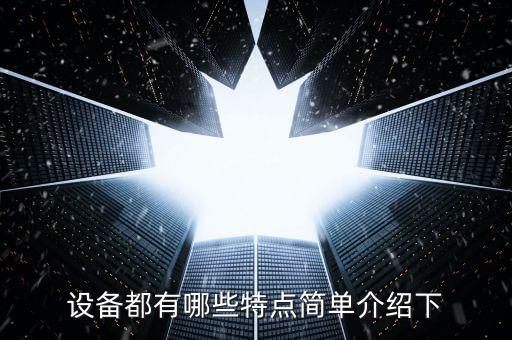 設(shè)備都有哪些特點(diǎn)簡(jiǎn)單介紹下